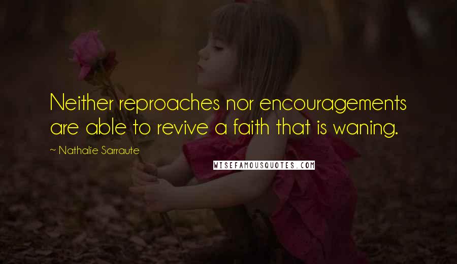 Nathalie Sarraute Quotes: Neither reproaches nor encouragements are able to revive a faith that is waning.