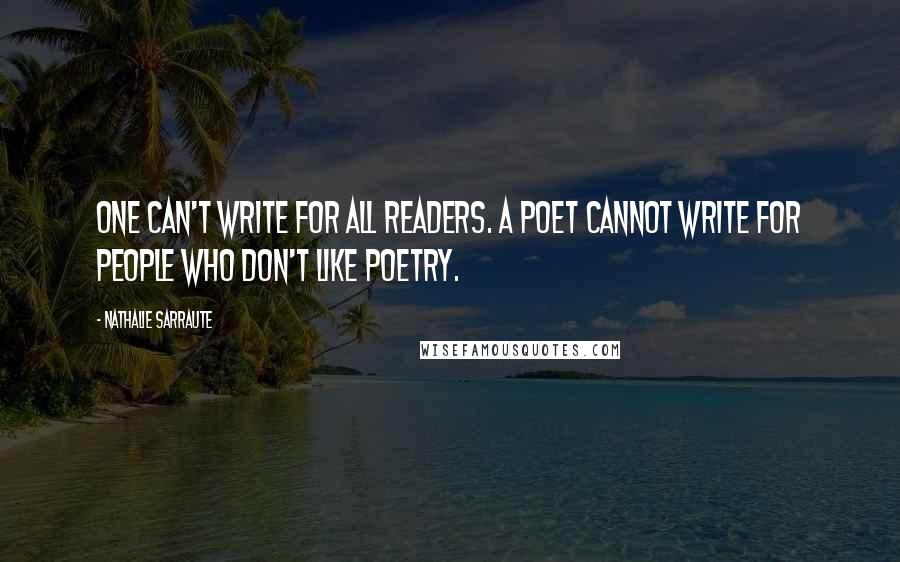 Nathalie Sarraute Quotes: One can't write for all readers. A poet cannot write for people who don't like poetry.