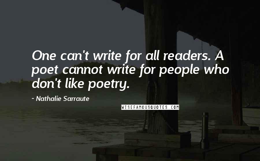 Nathalie Sarraute Quotes: One can't write for all readers. A poet cannot write for people who don't like poetry.