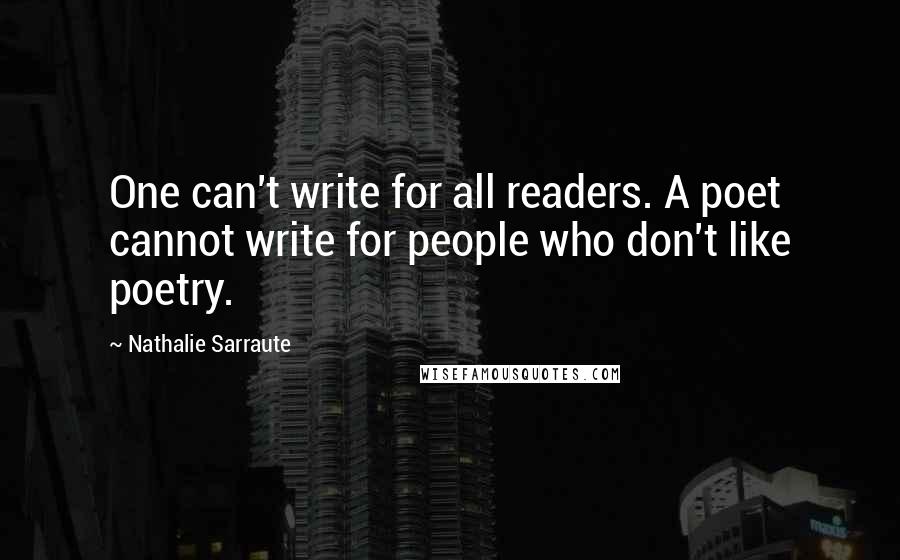 Nathalie Sarraute Quotes: One can't write for all readers. A poet cannot write for people who don't like poetry.