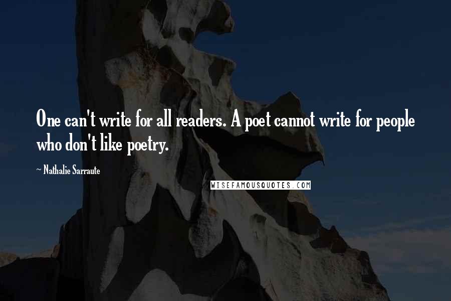 Nathalie Sarraute Quotes: One can't write for all readers. A poet cannot write for people who don't like poetry.