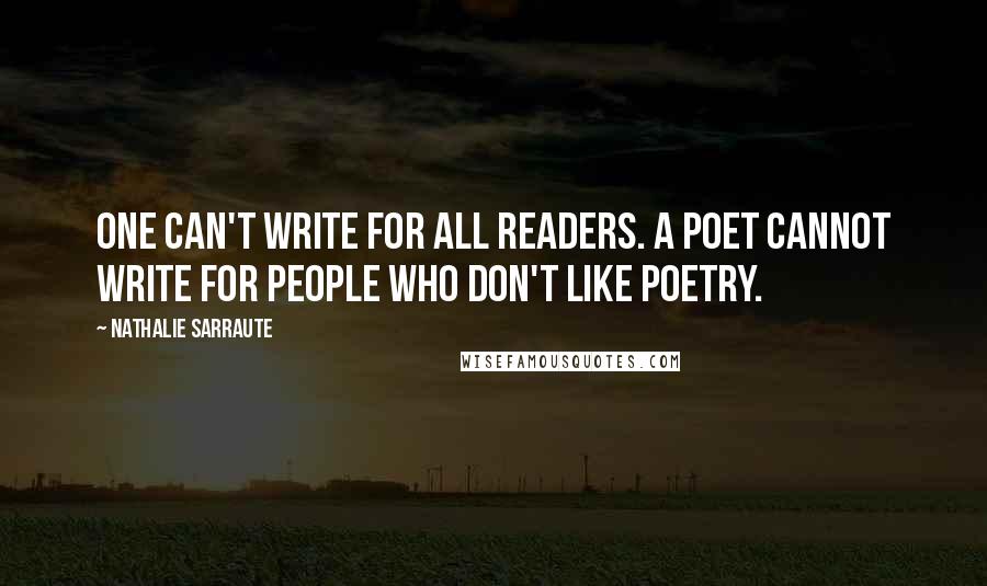 Nathalie Sarraute Quotes: One can't write for all readers. A poet cannot write for people who don't like poetry.