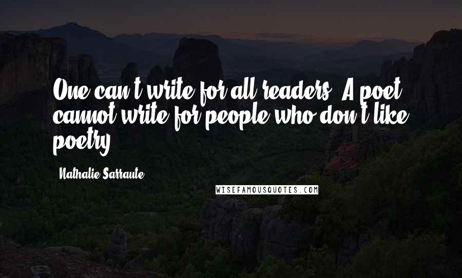 Nathalie Sarraute Quotes: One can't write for all readers. A poet cannot write for people who don't like poetry.