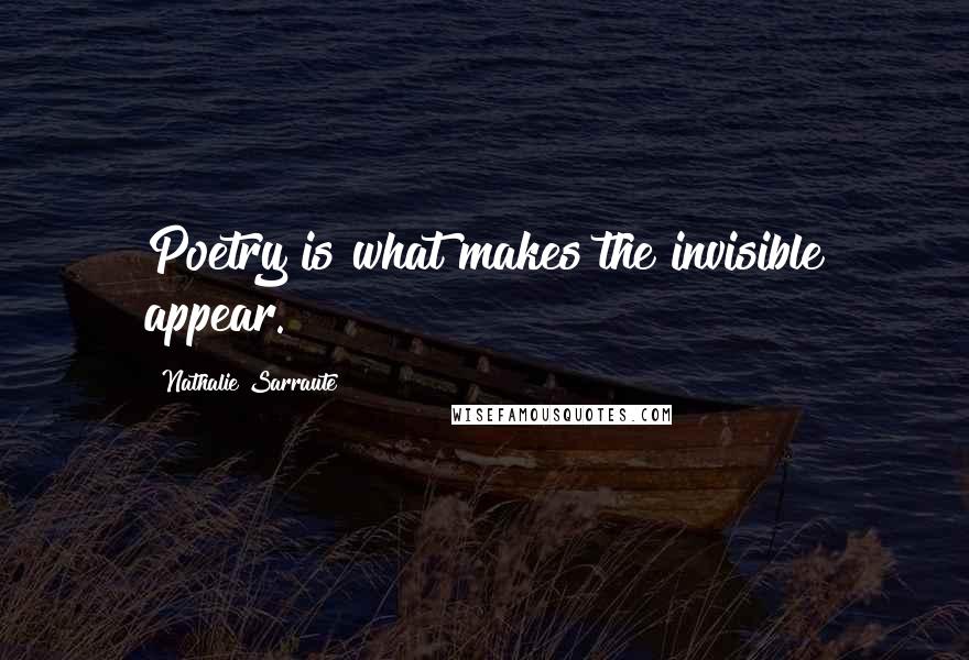 Nathalie Sarraute Quotes: Poetry is what makes the invisible appear.