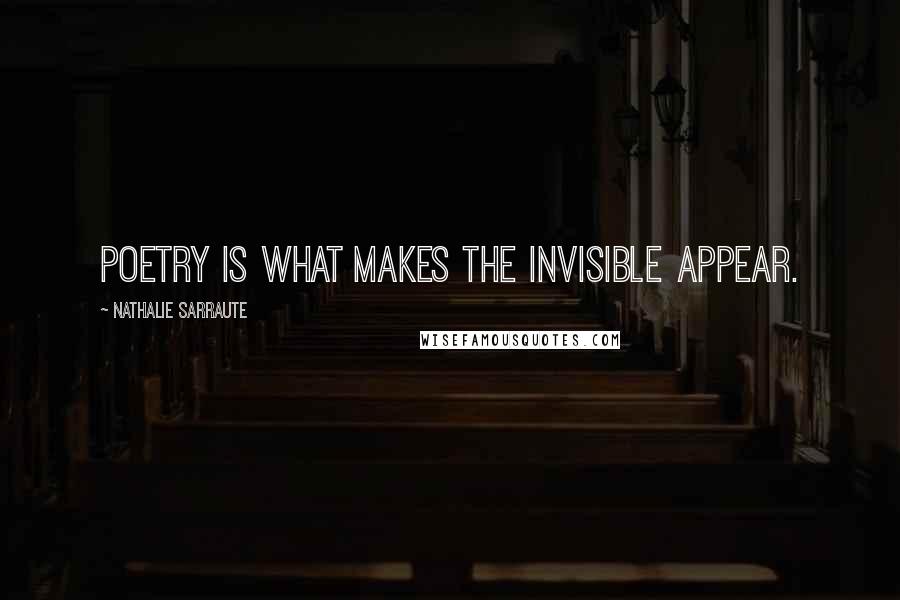 Nathalie Sarraute Quotes: Poetry is what makes the invisible appear.