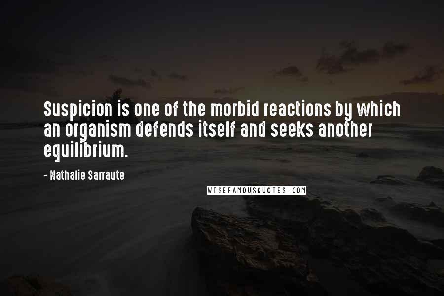 Nathalie Sarraute Quotes: Suspicion is one of the morbid reactions by which an organism defends itself and seeks another equilibrium.