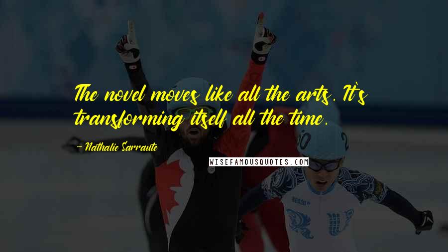 Nathalie Sarraute Quotes: The novel moves like all the arts. It's transforming itself all the time.