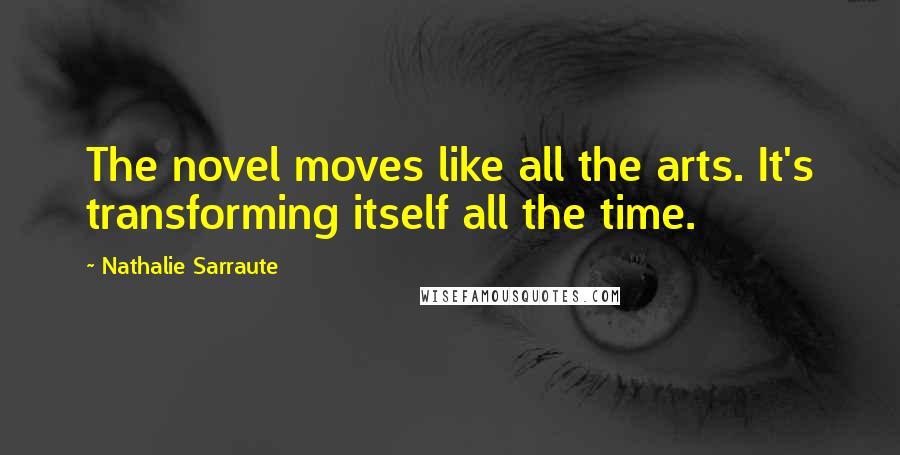 Nathalie Sarraute Quotes: The novel moves like all the arts. It's transforming itself all the time.