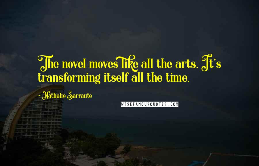 Nathalie Sarraute Quotes: The novel moves like all the arts. It's transforming itself all the time.