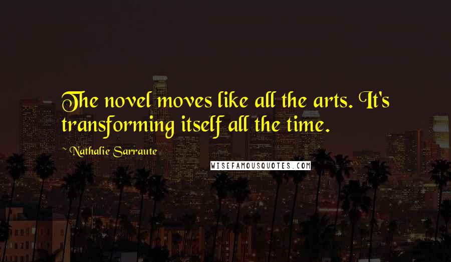 Nathalie Sarraute Quotes: The novel moves like all the arts. It's transforming itself all the time.
