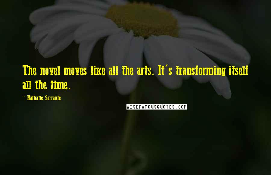 Nathalie Sarraute Quotes: The novel moves like all the arts. It's transforming itself all the time.