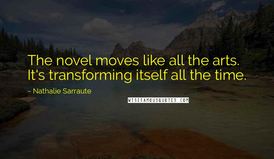 Nathalie Sarraute Quotes: The novel moves like all the arts. It's transforming itself all the time.