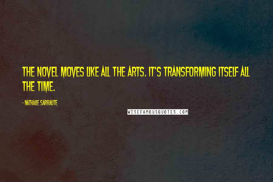 Nathalie Sarraute Quotes: The novel moves like all the arts. It's transforming itself all the time.