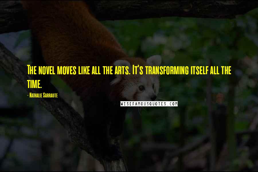 Nathalie Sarraute Quotes: The novel moves like all the arts. It's transforming itself all the time.