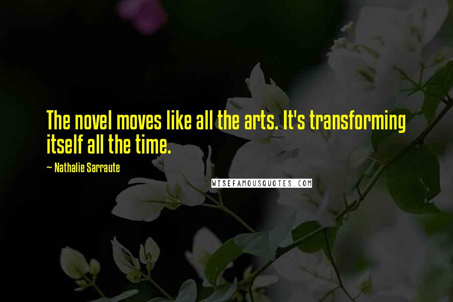Nathalie Sarraute Quotes: The novel moves like all the arts. It's transforming itself all the time.