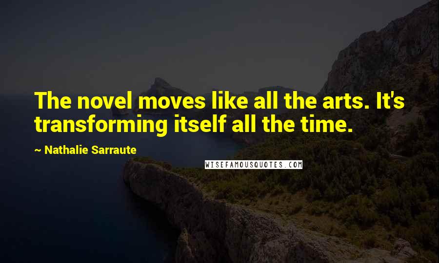 Nathalie Sarraute Quotes: The novel moves like all the arts. It's transforming itself all the time.