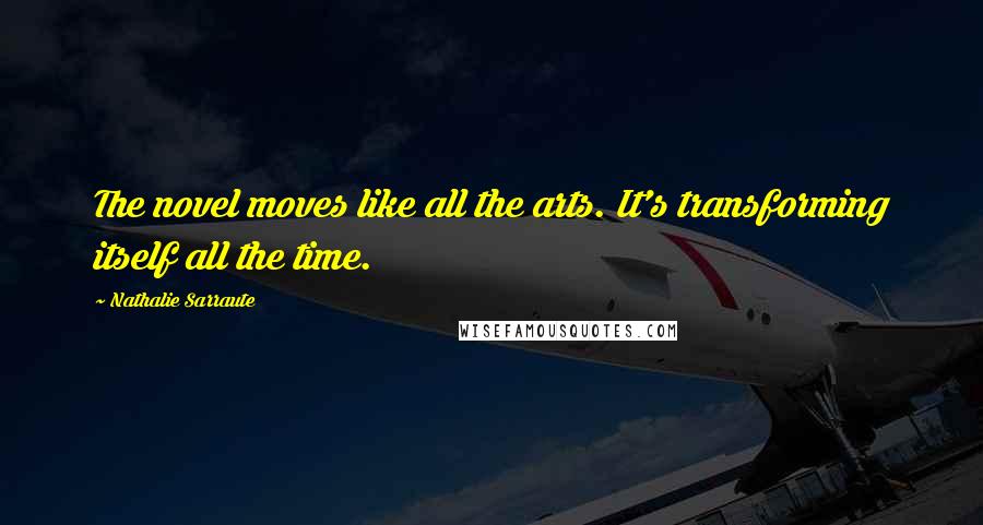 Nathalie Sarraute Quotes: The novel moves like all the arts. It's transforming itself all the time.