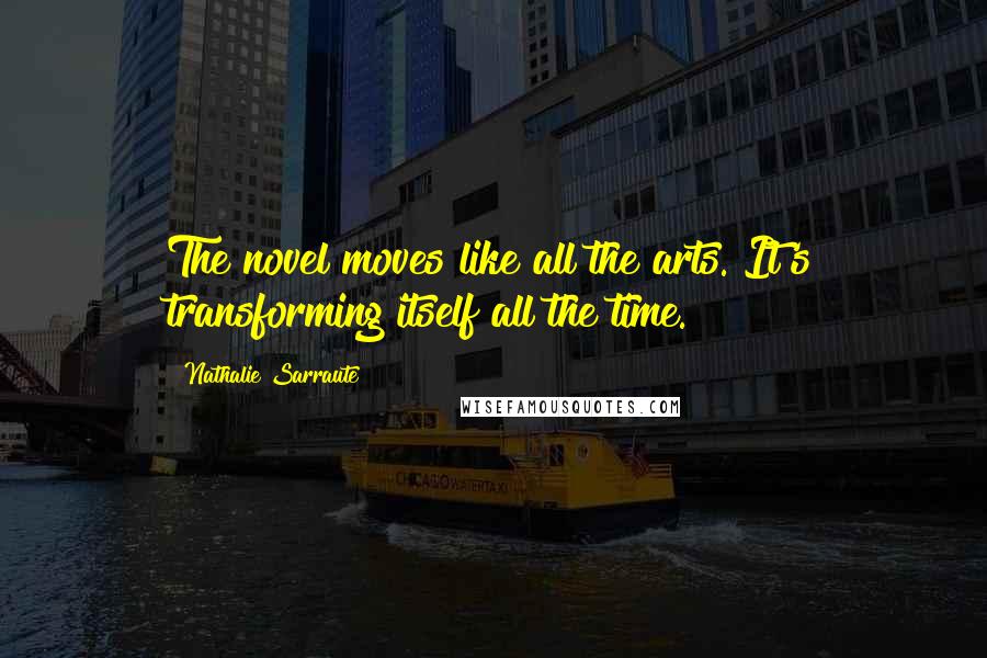 Nathalie Sarraute Quotes: The novel moves like all the arts. It's transforming itself all the time.