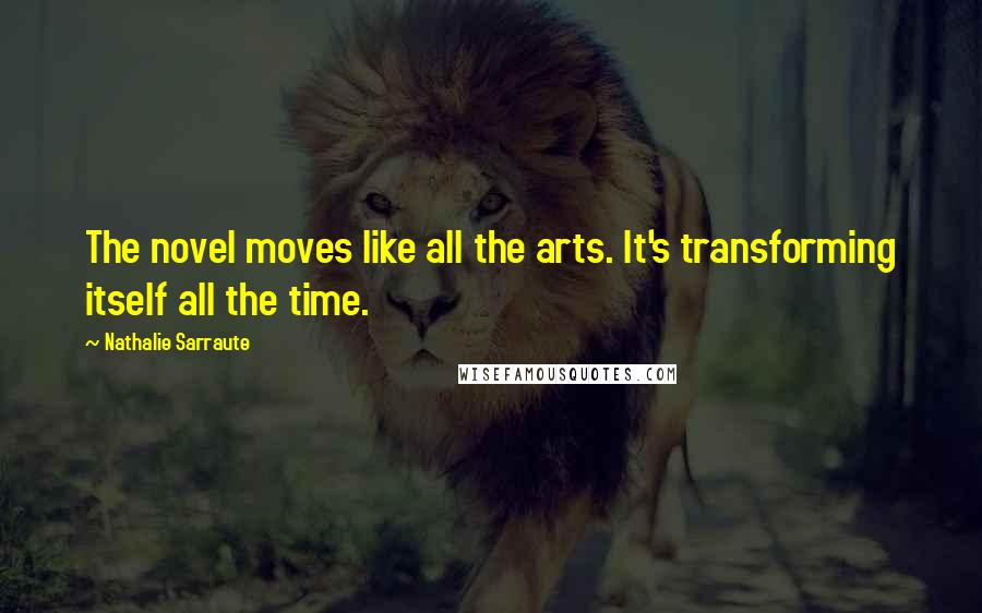 Nathalie Sarraute Quotes: The novel moves like all the arts. It's transforming itself all the time.
