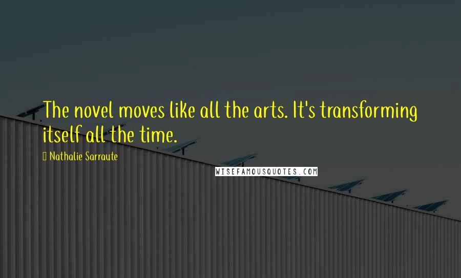 Nathalie Sarraute Quotes: The novel moves like all the arts. It's transforming itself all the time.