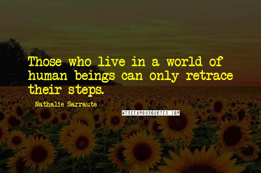 Nathalie Sarraute Quotes: Those who live in a world of human beings can only retrace their steps.