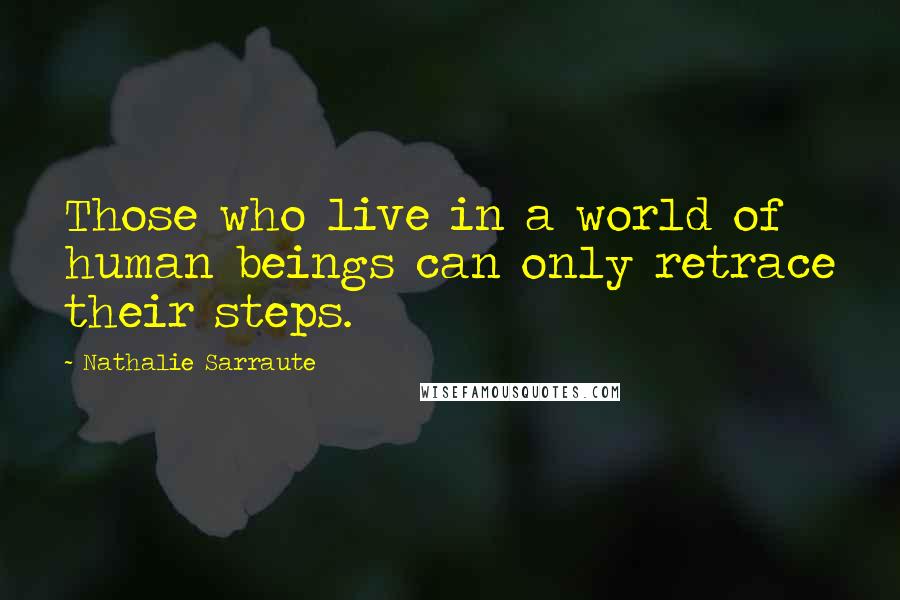 Nathalie Sarraute Quotes: Those who live in a world of human beings can only retrace their steps.