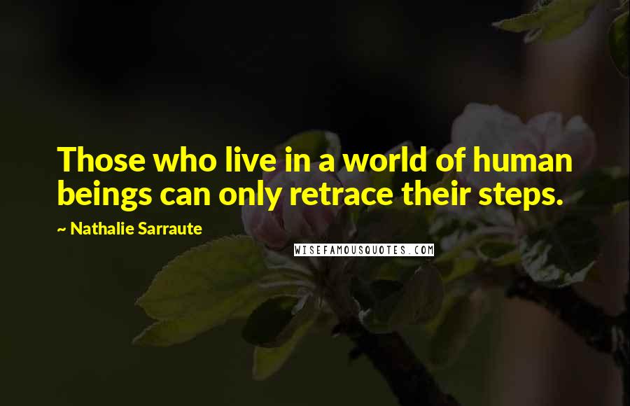 Nathalie Sarraute Quotes: Those who live in a world of human beings can only retrace their steps.