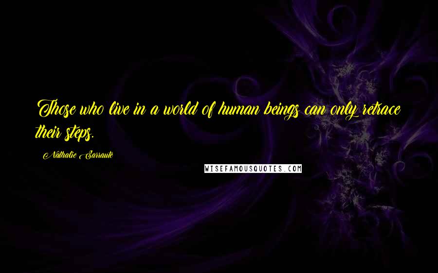 Nathalie Sarraute Quotes: Those who live in a world of human beings can only retrace their steps.