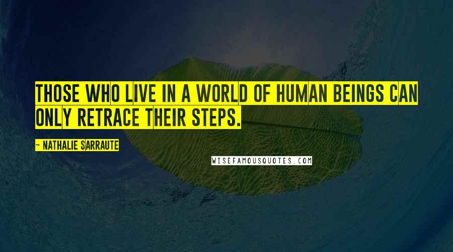 Nathalie Sarraute Quotes: Those who live in a world of human beings can only retrace their steps.