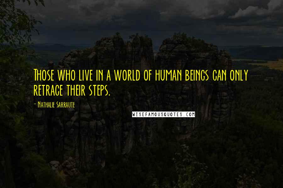 Nathalie Sarraute Quotes: Those who live in a world of human beings can only retrace their steps.