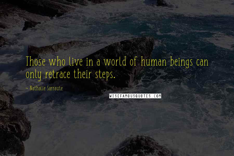Nathalie Sarraute Quotes: Those who live in a world of human beings can only retrace their steps.