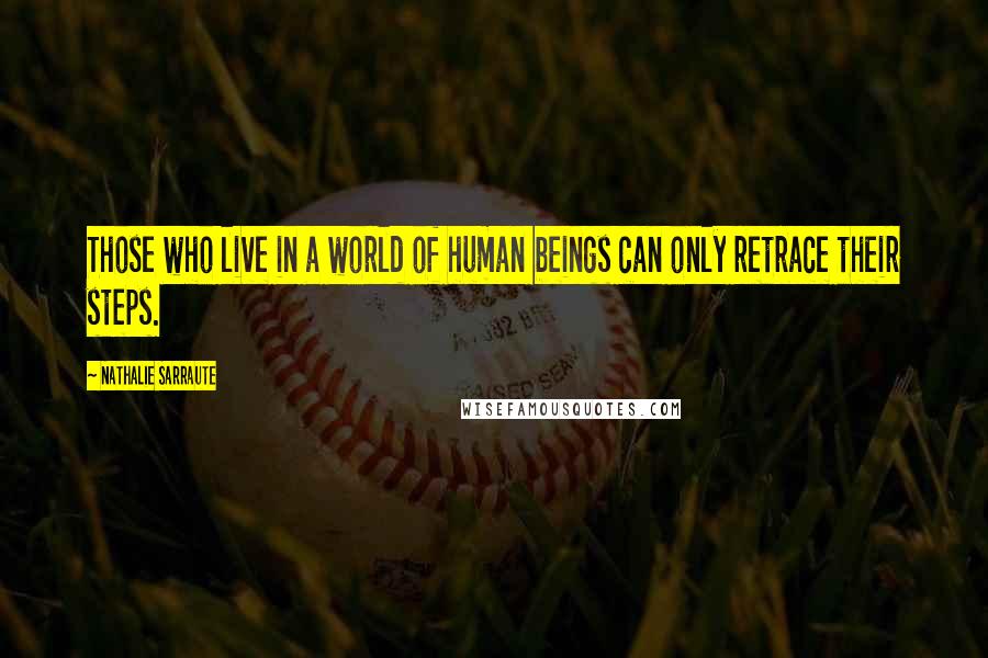 Nathalie Sarraute Quotes: Those who live in a world of human beings can only retrace their steps.