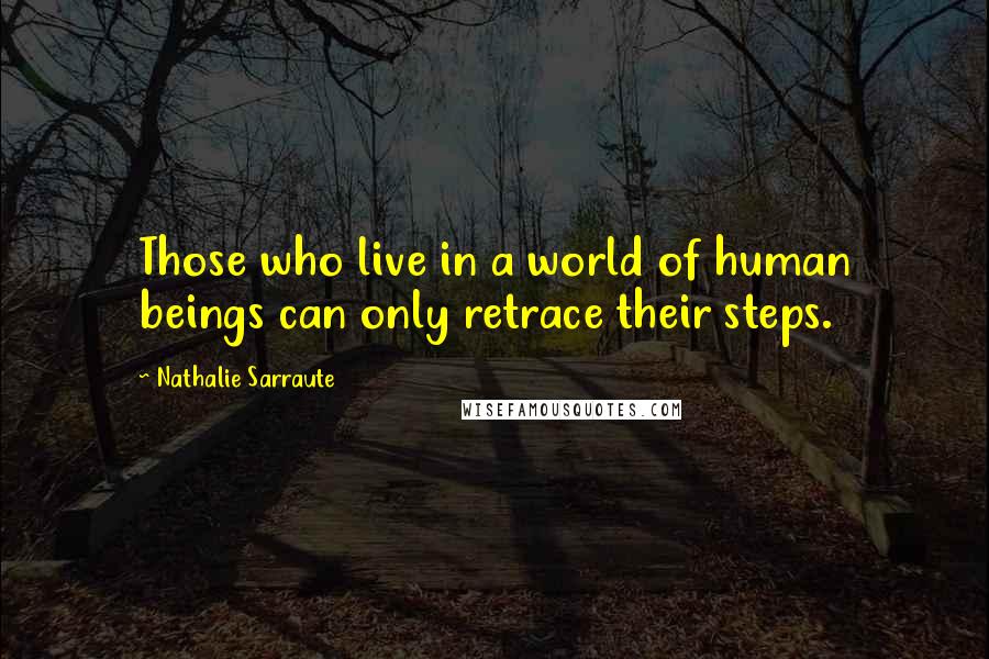 Nathalie Sarraute Quotes: Those who live in a world of human beings can only retrace their steps.