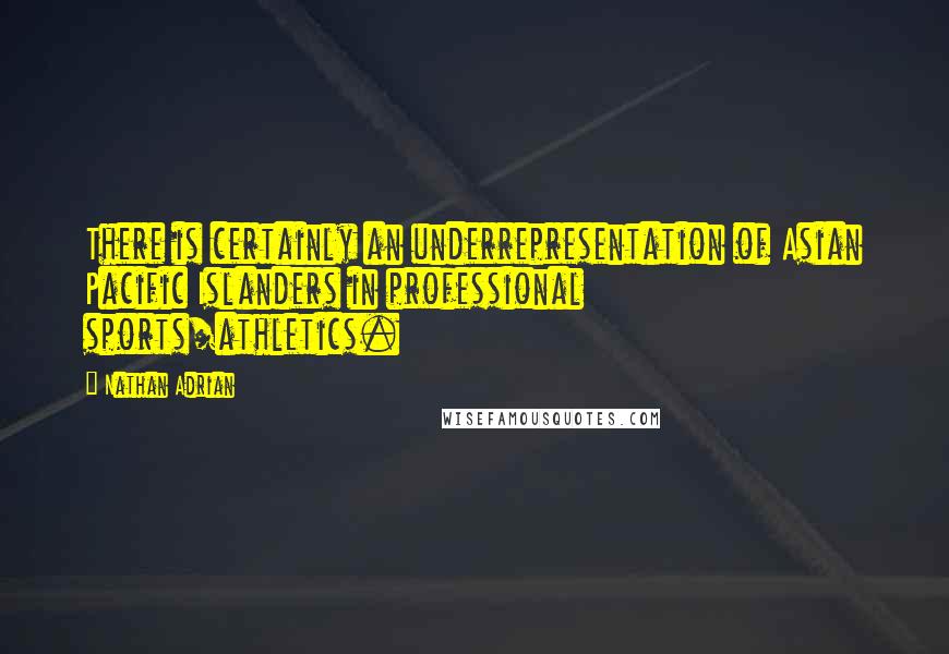 Nathan Adrian Quotes: There is certainly an underrepresentation of Asian Pacific Islanders in professional sports/athletics.