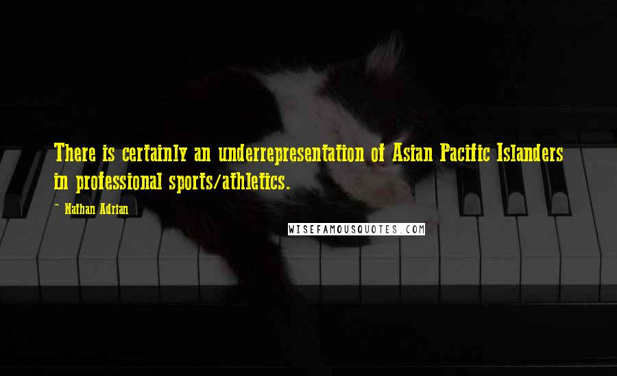 Nathan Adrian Quotes: There is certainly an underrepresentation of Asian Pacific Islanders in professional sports/athletics.