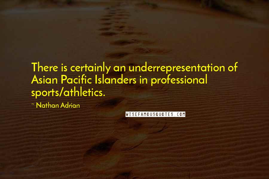 Nathan Adrian Quotes: There is certainly an underrepresentation of Asian Pacific Islanders in professional sports/athletics.