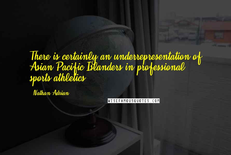 Nathan Adrian Quotes: There is certainly an underrepresentation of Asian Pacific Islanders in professional sports/athletics.