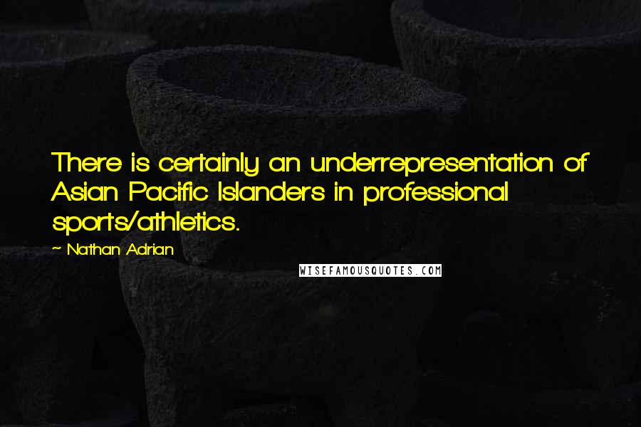 Nathan Adrian Quotes: There is certainly an underrepresentation of Asian Pacific Islanders in professional sports/athletics.