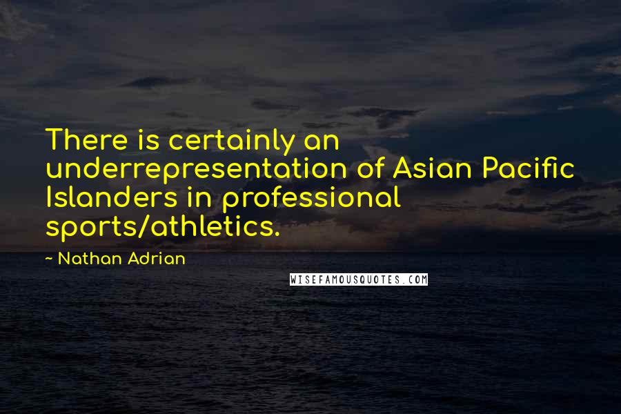 Nathan Adrian Quotes: There is certainly an underrepresentation of Asian Pacific Islanders in professional sports/athletics.