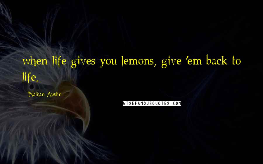 Nathan Austin Quotes: when life gives you lemons, give 'em back to life.