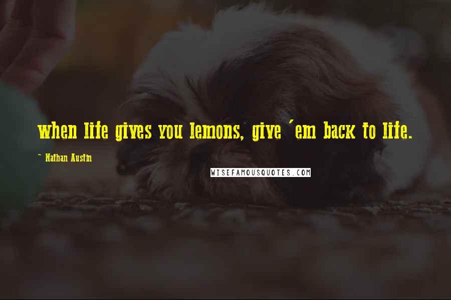 Nathan Austin Quotes: when life gives you lemons, give 'em back to life.