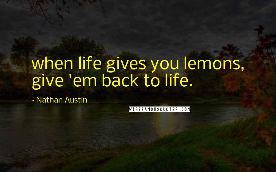 Nathan Austin Quotes: when life gives you lemons, give 'em back to life.