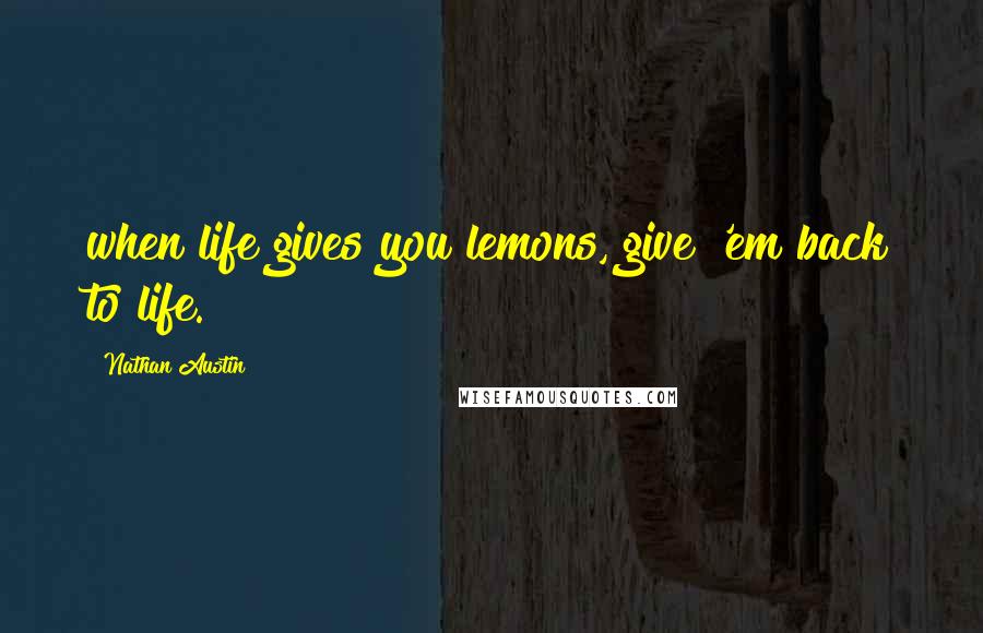 Nathan Austin Quotes: when life gives you lemons, give 'em back to life.