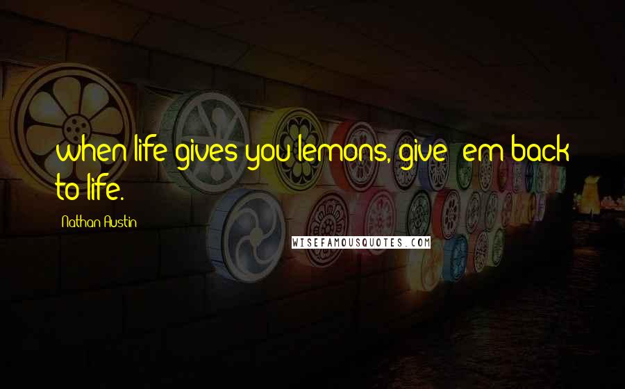 Nathan Austin Quotes: when life gives you lemons, give 'em back to life.