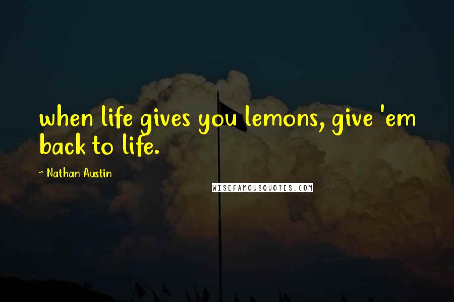 Nathan Austin Quotes: when life gives you lemons, give 'em back to life.