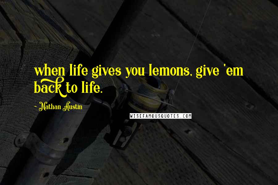 Nathan Austin Quotes: when life gives you lemons, give 'em back to life.