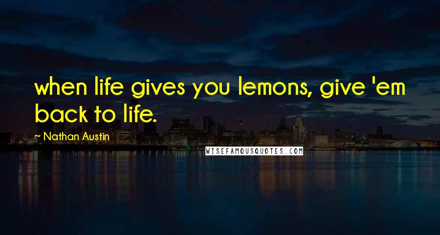 Nathan Austin Quotes: when life gives you lemons, give 'em back to life.