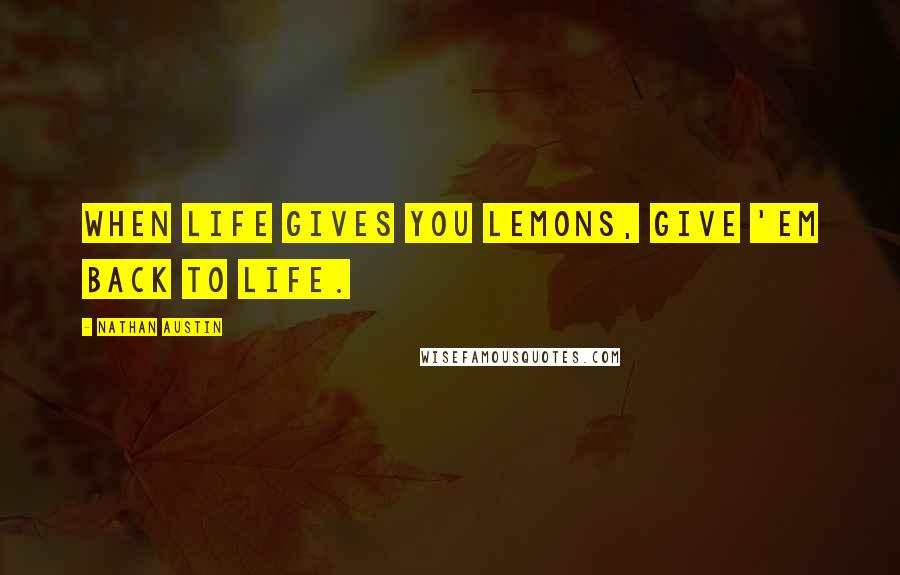 Nathan Austin Quotes: when life gives you lemons, give 'em back to life.