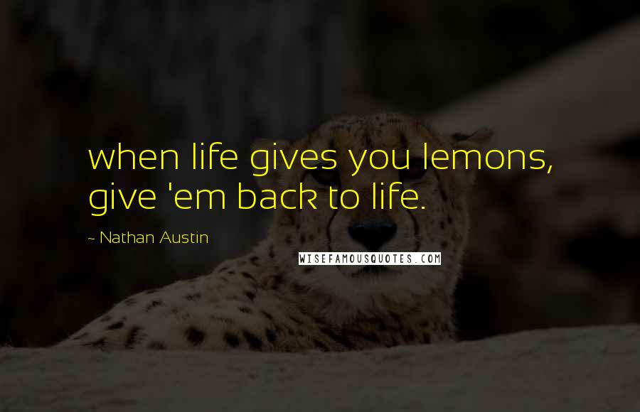 Nathan Austin Quotes: when life gives you lemons, give 'em back to life.