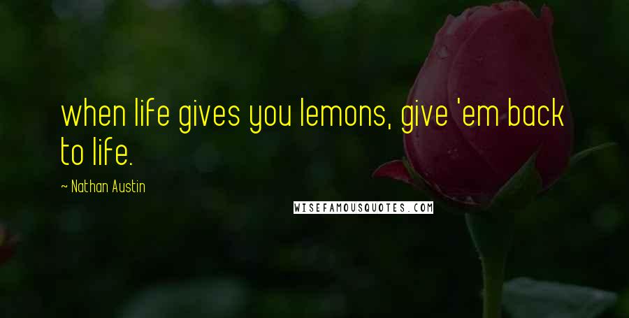 Nathan Austin Quotes: when life gives you lemons, give 'em back to life.